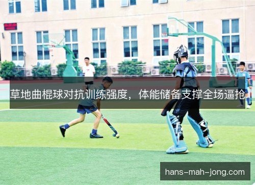 草地曲棍球对抗训练强度，体能储备支撑全场逼抢